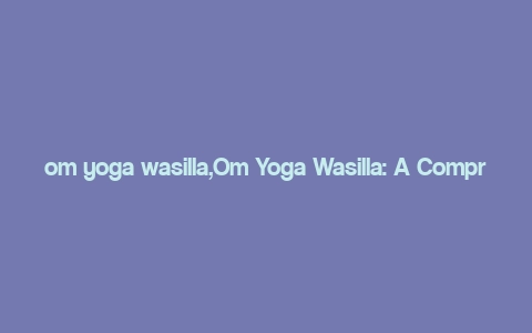 om yoga wasilla,Om Yoga Wasilla: A Comprehensive Guide