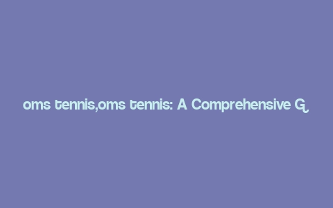 oms tennis,oms tennis: A Comprehensive Guide