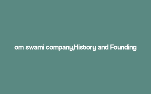 om swami company,History and Founding