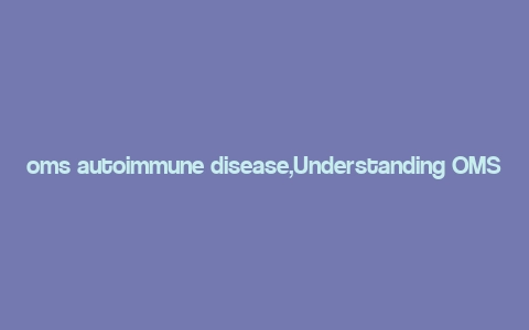 oms autoimmune disease,Understanding OMS Autoimmune Disease: A Comprehensive Guide