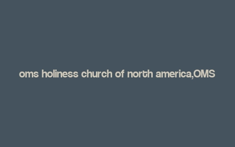 oms holiness church of north america,OMS Holiness Church of North America: A Comprehensive Overview