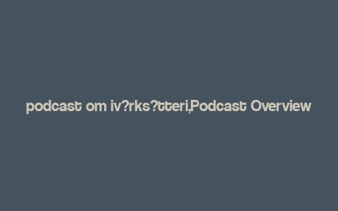 podcast om iv?rks?tteri,Podcast Overviews: A Deep Dive into the World of Podcasting