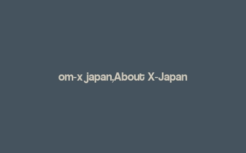 om-x japan,About X-Japan