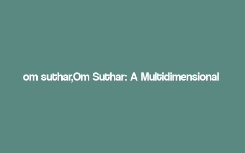 om suthar,Om Suthar: A Multidimensional Overview