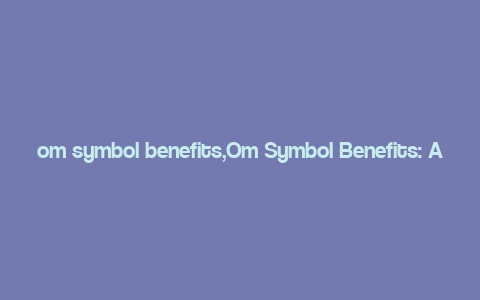 om symbol benefits,Om Symbol Benefits: A Comprehensive Overview