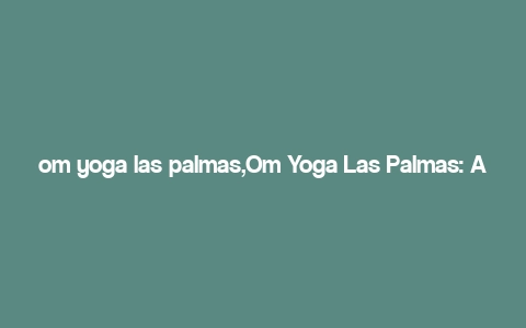 om yoga las palmas,Om Yoga Las Palmas: A Comprehensive Guide