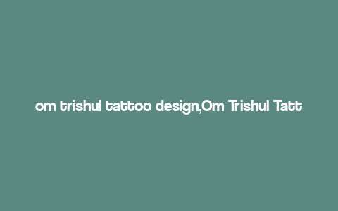 om trishul tattoo design,Om Trishul Tattoo Design: A Detailed Exploration