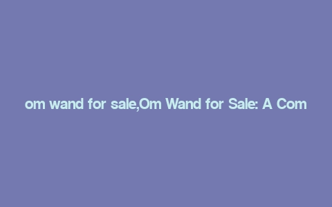 om wand for sale,Om Wand for Sale: A Comprehensive Guide to the Magical Experience