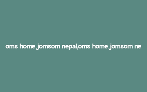 oms home jomsom nepal,oms home jomsom nepal: A Comprehensive Guide