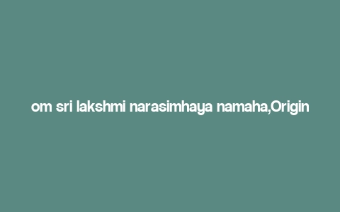 om sri lakshmi narasimhaya namaha,Origins of the Mantra