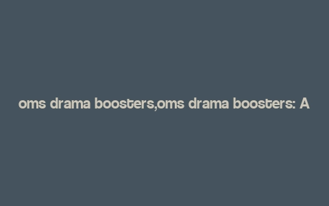 oms drama boosters,oms drama boosters: A Comprehensive Guide