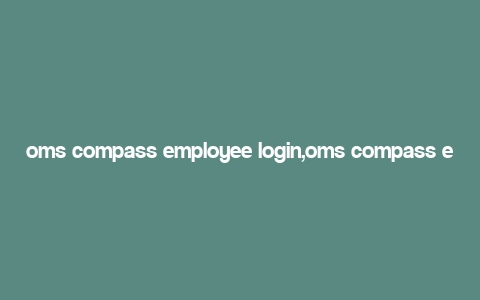 oms compass employee login,oms compass employee login: A Comprehensive Guide