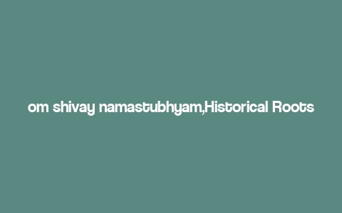 om shivay namastubhyam,Historical Roots