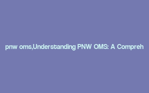 pnw oms,Understanding PNW OMS: A Comprehensive Guide