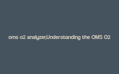 oms o2 analyzer,Understanding the OMS O2 Analyzer: A Comprehensive Guide