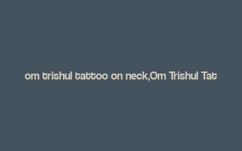 om trishul tattoo on neck,Om Trishul Tattoo on Neck: A Detailed Guide