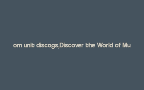 om unit discogs,Discover the World of Music with OM Unit Discogs