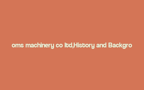 oms machinery co ltd,History and Background