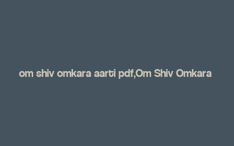 om shiv omkara aarti pdf,Om Shiv Omkara Aarti: A Detailed Multidimensional Introduction