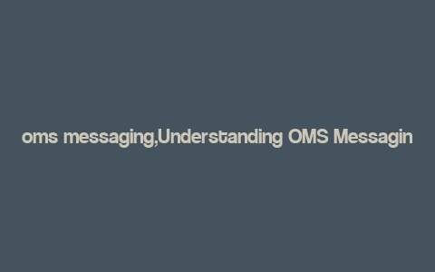 oms messaging,Understanding OMS Messaging: A Comprehensive Guide