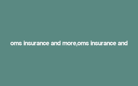 oms insurance and more,oms insurance and more: A Comprehensive Guide