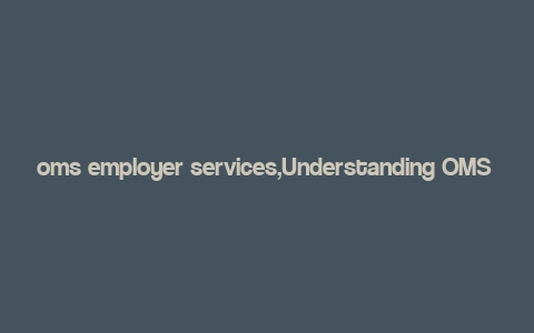 oms employer services,Understanding OMS Employer Services: A Comprehensive Guide