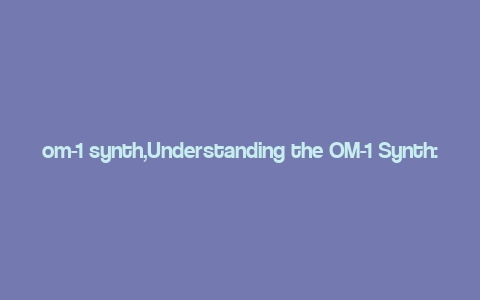 om-1 synth,Understanding the OM-1 Synth: A Comprehensive Guide