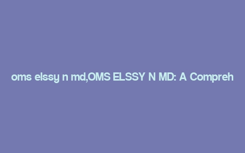 oms elssy n md,OMS ELSSY N MD: A Comprehensive Overview