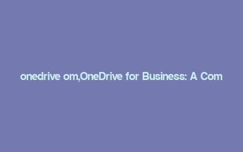 onedrive om,OneDrive for Business: A Comprehensive Guide