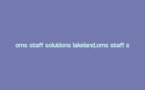 oms staff solutions lakeland,oms staff solutions lakeland: A Comprehensive Overview