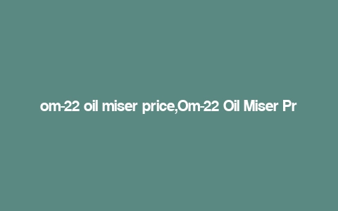 om-22 oil miser price,Om-22 Oil Miser Price: A Comprehensive Guide