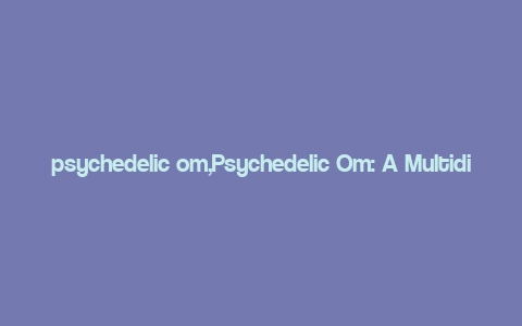 psychedelic om,Psychedelic Om: A Multidimensional Journey