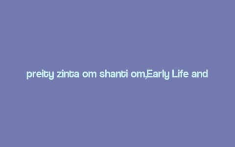 preity zinta om shanti om,Early Life and Background