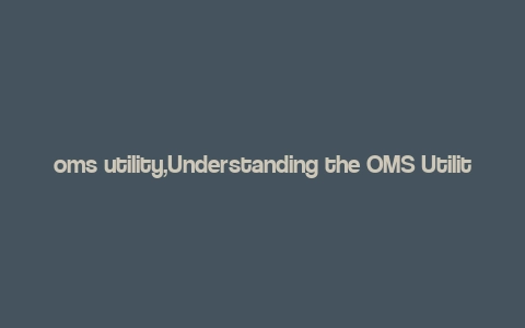 oms utility,Understanding the OMS Utility: A Comprehensive Guide