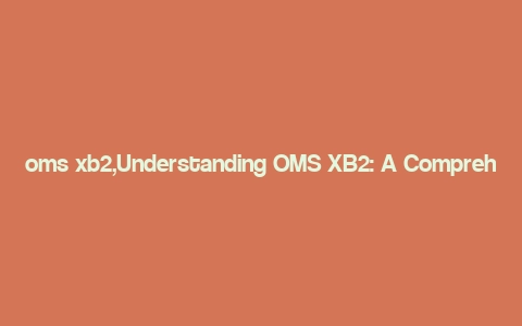 oms xb2,Understanding OMS XB2: A Comprehensive Guide