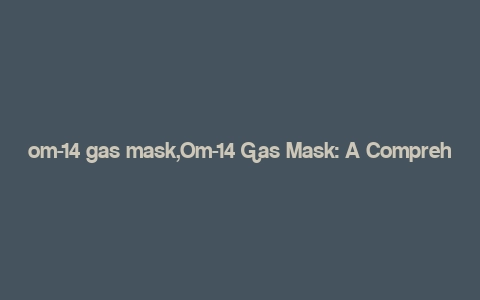 om-14 gas mask,Om-14 Gas Mask: A Comprehensive Guide