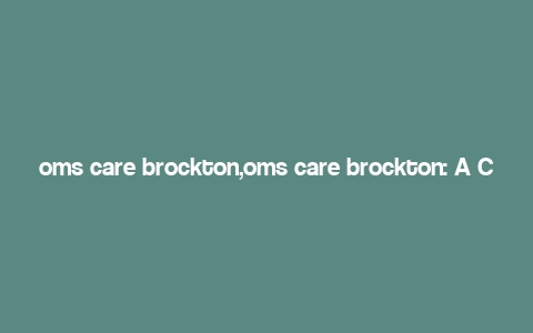 oms care brockton,oms care brockton: A Comprehensive Overview