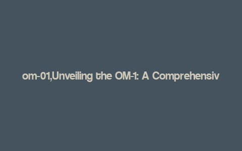 om-01,Unveiling the OM-1: A Comprehensive Overview