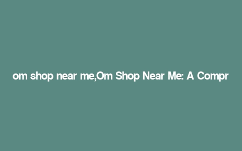 om shop near me,Om Shop Near Me: A Comprehensive Guide to Your Local Shopping Paradise