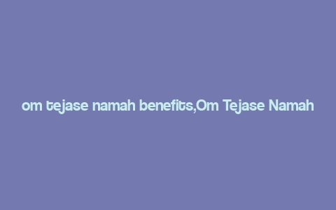 om tejase namah benefits,Om Tejase Namah: A Comprehensive Guide to Its Benefits