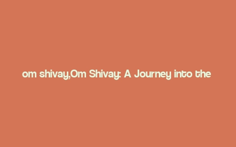 om shivay,Om Shivay: A Journey into the Heart of Hinduism