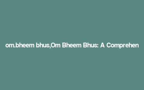 om.bheem bhus,Om Bheem Bhus: A Comprehensive Overview