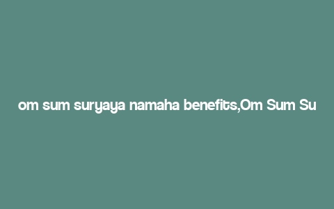 om sum suryaya namaha benefits,Om Sum Suryaya Namaha: A Comprehensive Guide to Its Benefits