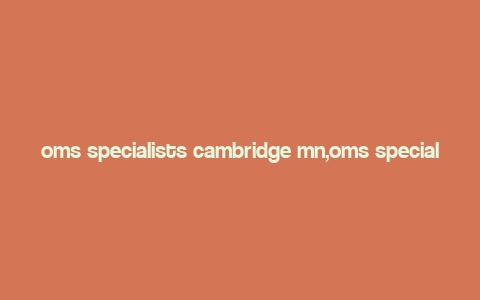 oms specialists cambridge mn,oms specialists cambridge mn: A Comprehensive Guide