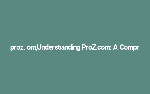 proz. om,Understanding ProZ.com: A Comprehensive Guide