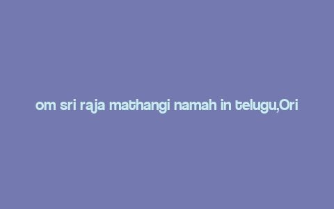 om sri raja mathangi namah in telugu,Origins and Historical Context