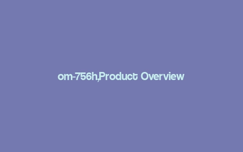 om-756h,Product Overview