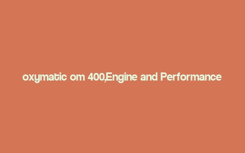 oxymatic om 400,Engine and Performance