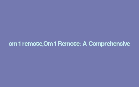 om-1 remote,Om-1 Remote: A Comprehensive Guide