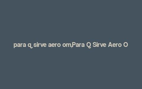 para q sirve aero om,Para Q Sirve Aero Om: A Comprehensive Guide